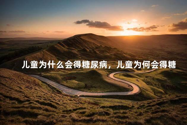 儿童为什么会得糖尿病，儿童为何会得糖尿病