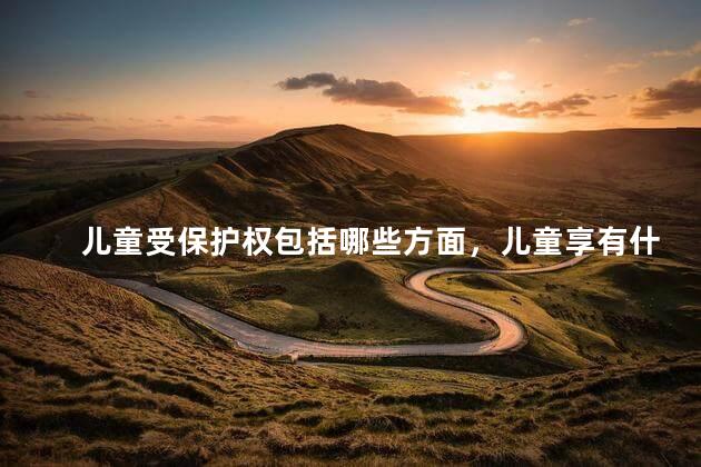 儿童受保护权包括哪些方面，儿童享有什么保护权