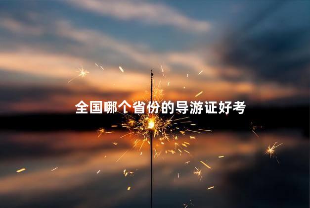 全国哪个省份的导游证好考 导游证都考什么