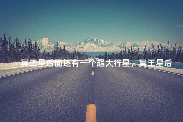 冥王星后面还有一个超大行星，冥王星后面还有一个超大行星叫什么