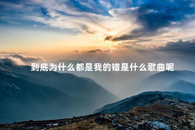 到底为什么都是我的错是什么歌曲呢 都是我的错歌词是什么意思