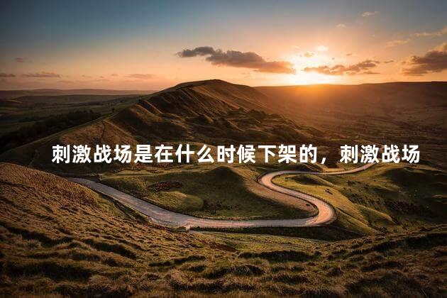 刺激战场是在什么时候下架的，刺激战场是哪天下架的