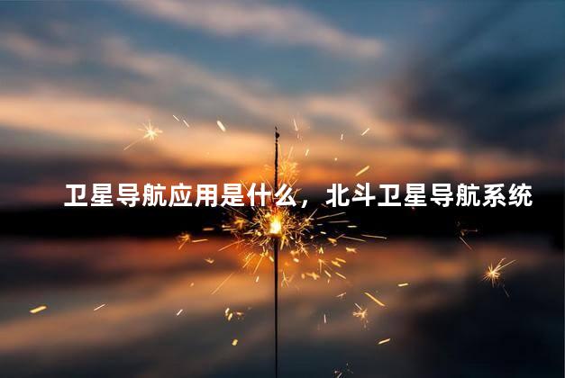 卫星导航应用是什么，北斗卫星导航系统app