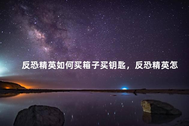 反恐精英如何买箱子买钥匙，反恐精英怎样买箱子和钥匙