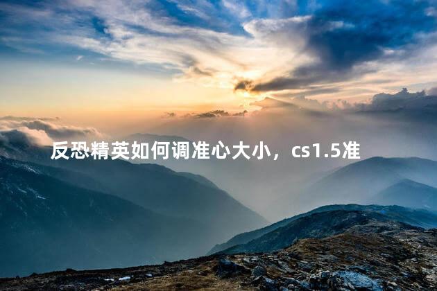反恐精英如何调准心大小，cs1.5准星怎么调小