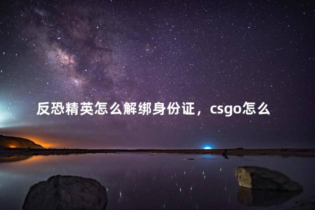 反恐精英怎么解绑身份证，csgo怎么换绑身份证