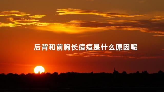 后背和前胸长痘痘是什么原因呢 女生背部长痘的原因