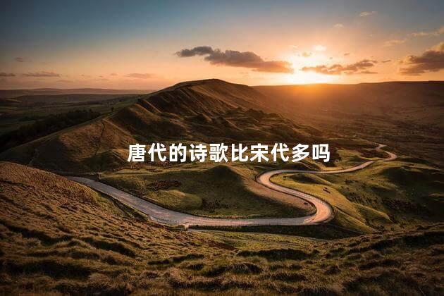 唐代的诗歌比宋代多吗，唐代诗和宋代诗