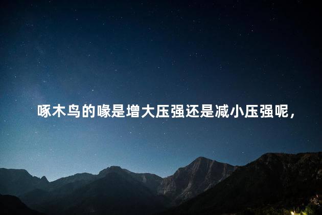 啄木鸟的喙是增大压强还是减小压强呢，啄木鸟的喙是增大压强的吗