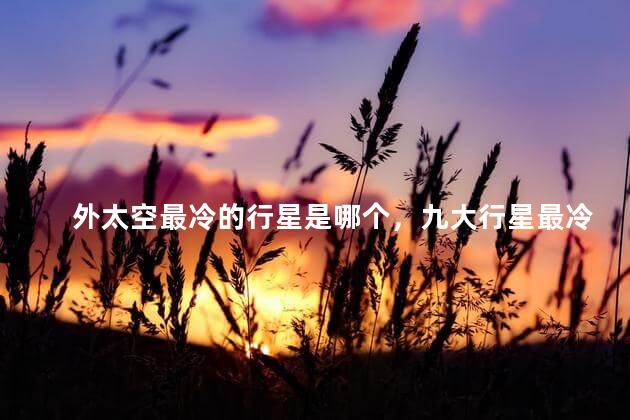 外太空最冷的行星是哪个，九大行星最冷的行星