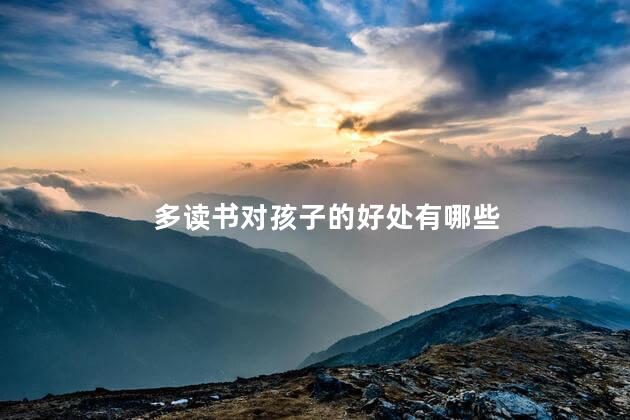 多读书对孩子的好处有哪些,读书对孩子的重要性和好处