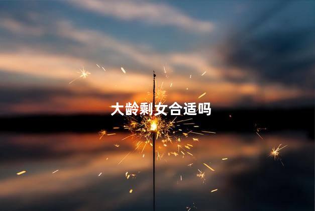 大龄剩女合适吗 大龄剩女可以娶吗
