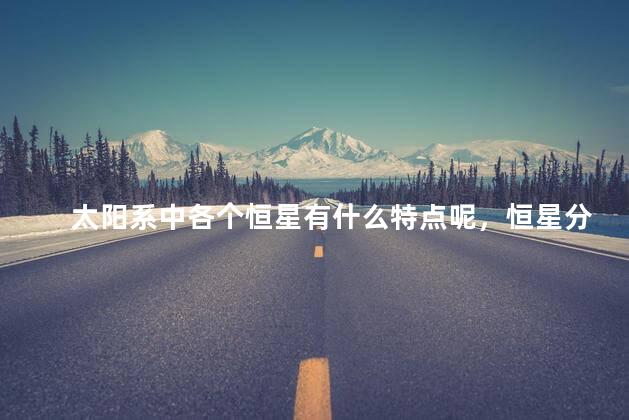 太阳系中各个恒星有什么特点呢，恒星分为几大类别