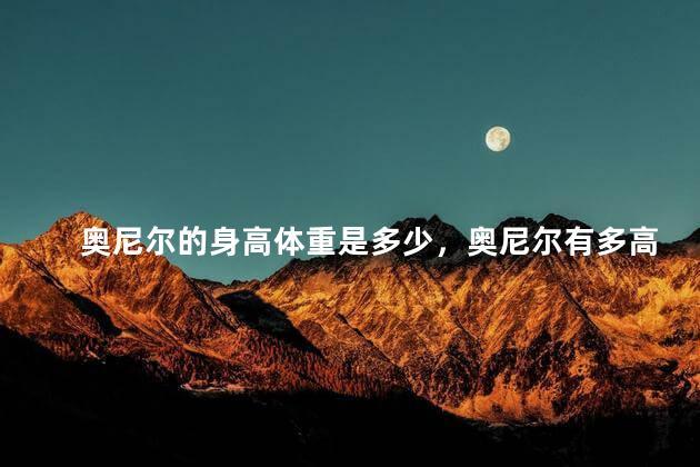 奥尼尔的身高体重是多少，奥尼尔有多高多重