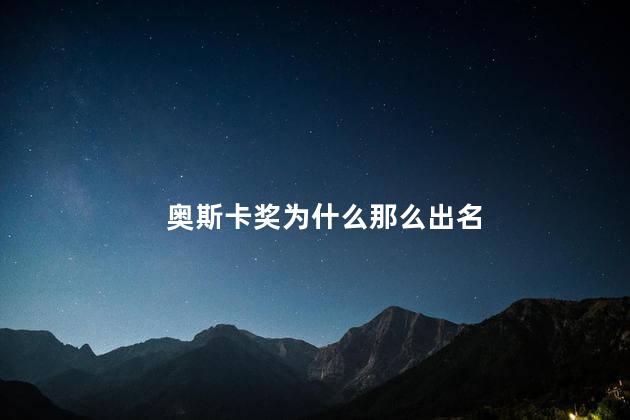 奥斯卡奖为什么那么出名，奥斯奖的来源和历史
