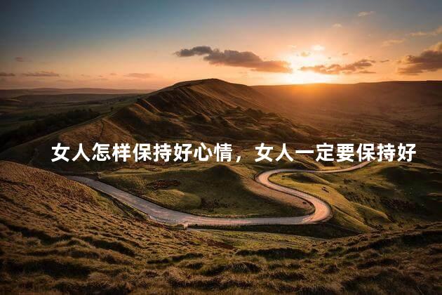 女人怎样保持好心情，女人一定要保持好的心情