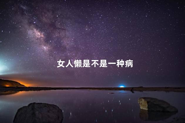 女人懒是不是一种病，女人身体发懒不想动