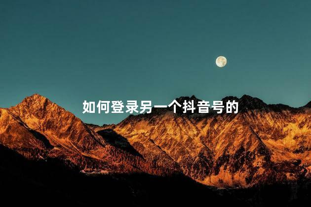 如何登录另一个抖音号的 手机账号可以在另一个手机上登录吗