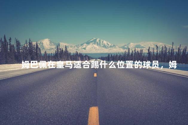 姆巴佩在皇马适合踢什么位置的球员，姆巴佩在哪个俱乐部球队多少号