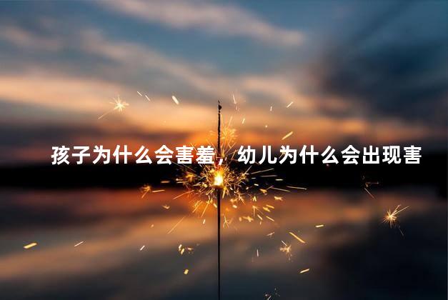 孩子为什么会害羞，幼儿为什么会出现害羞的情绪