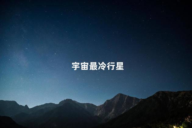 宇宙最冷行星，最冷行星