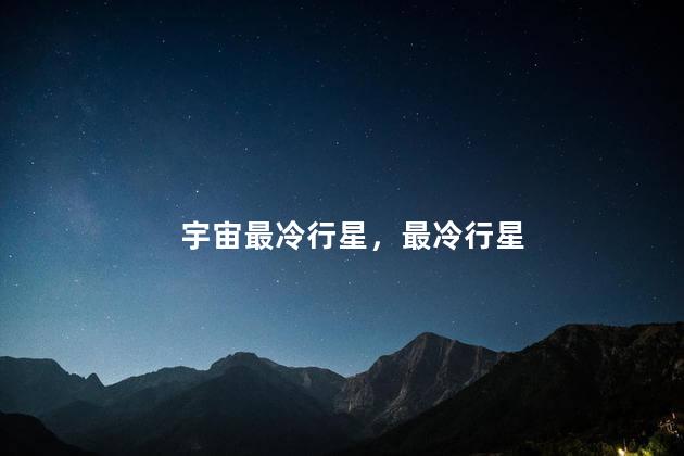 宇宙最冷行星，最冷行星