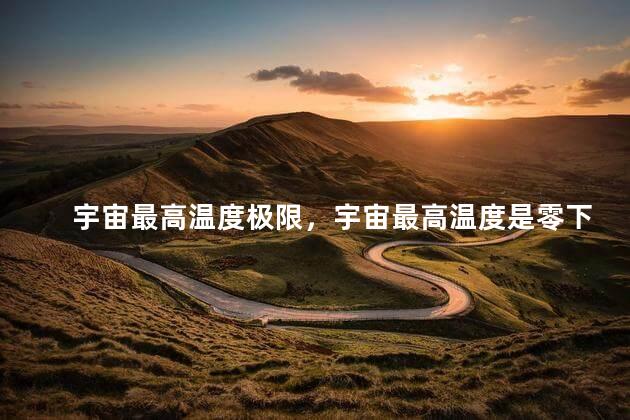 宇宙最高温度极限，宇宙最高温度是零下多少度