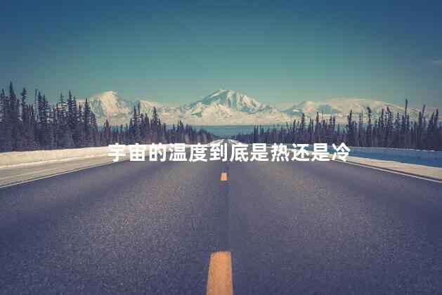 宇宙的温度到底是热还是冷，宇宙最寒冷的地方