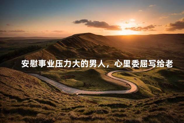 安慰事业压力大的男人，心里委屈写给老公的话