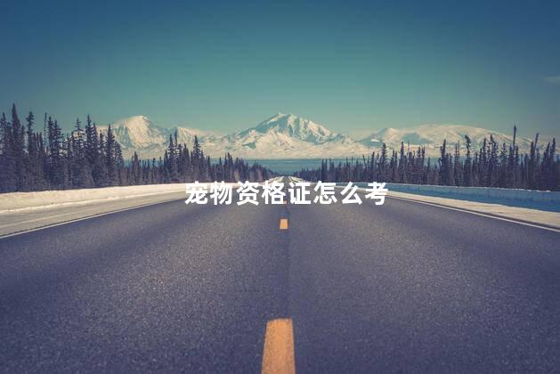 宠物资格证怎么考 助理宠物医师资格证报考条件