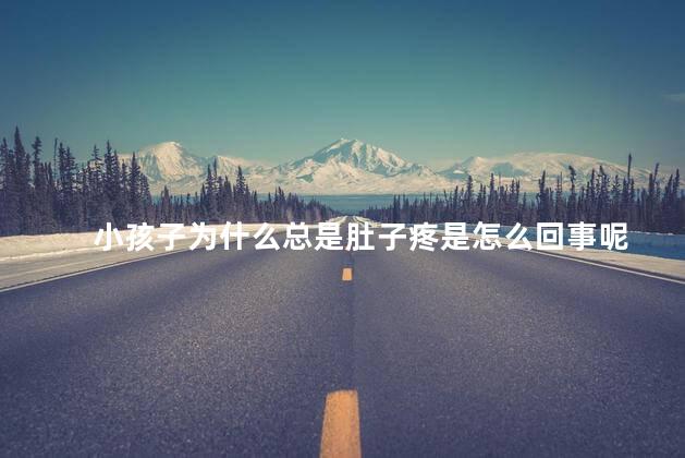 小孩子为什么总是肚子疼是怎么回事呢，小孩子为什么总是肚子疼什么情况