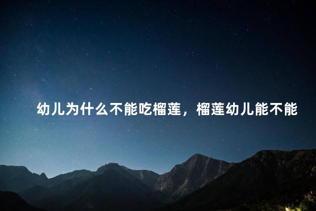 幼儿为什么不能吃榴莲，榴莲幼儿能不能吃