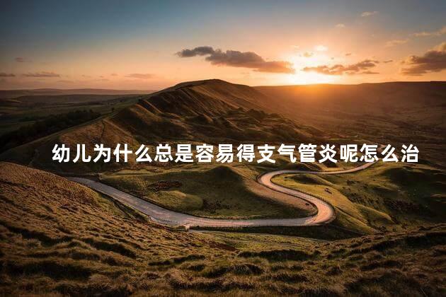 幼儿为什么总是容易得支气管炎呢怎么治疗，幼儿经常支气管发炎怎么办