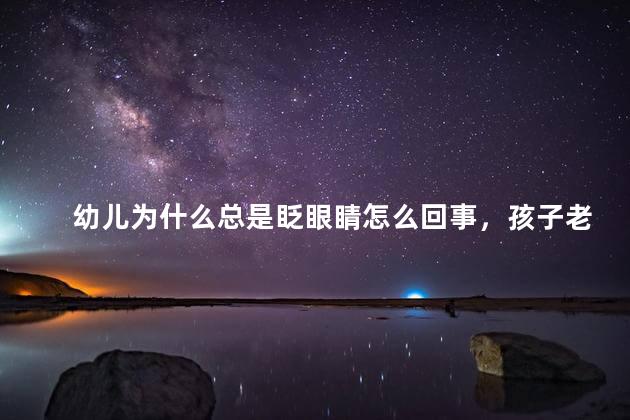 幼儿为什么总是眨眼睛怎么回事，孩子老是频繁眨眼睛