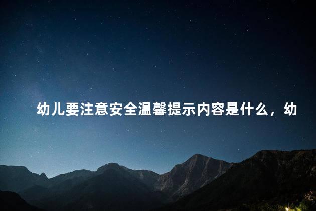 幼儿要注意安全温馨提示内容是什么，幼儿安全温馨提示语