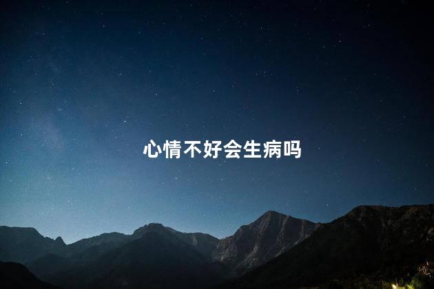 心情不好会生病吗，心情不好影响生病吗