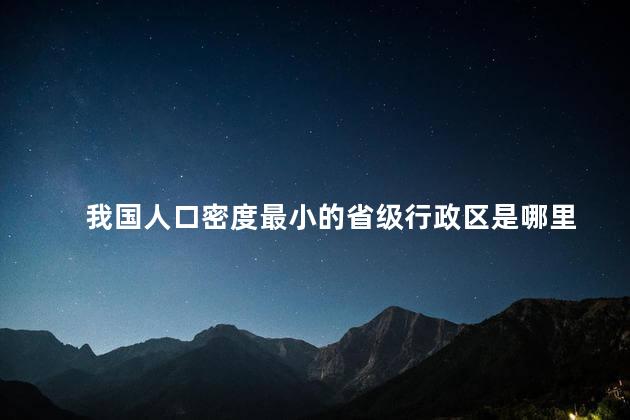 我国人口密度最小的省级行政区是哪里,我国人口密度最小的省级行政单位是