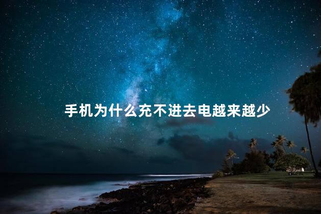 手机为什么充不进去电越来越少，为什么手机充不进电反而少了