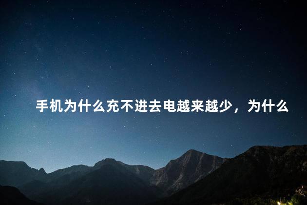 手机为什么充不进去电越来越少，为什么手机充不进电反而少了