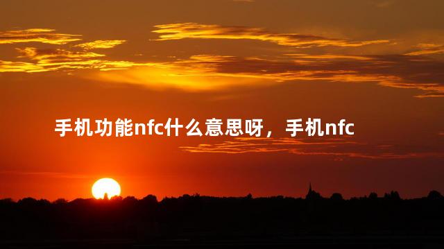 手机功能nfc什么意思呀，手机nfc什么功能