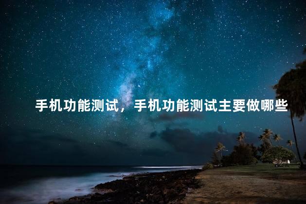手机功能测试，手机功能测试主要做哪些方面
