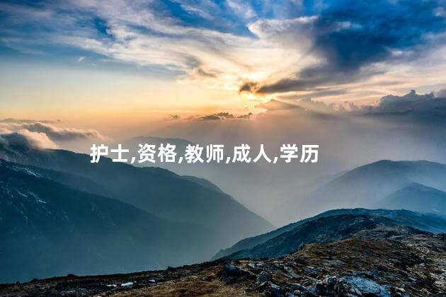 考教师证条件呢成人 成人可以去学护士资格证吗
