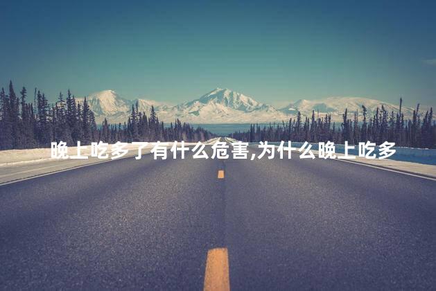 晚上吃多了有什么危害,为什么晚上吃多了第二天早上会特别饿