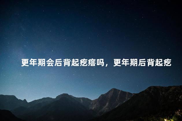 更年期会后背起疙瘩吗，更年期后背起疙瘩怎么回事