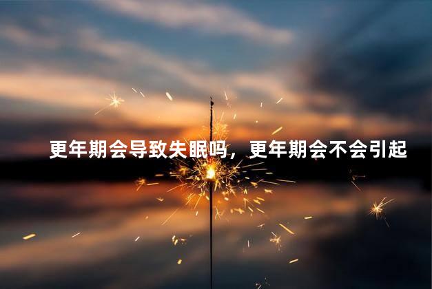 更年期会导致失眠吗，更年期会不会引起失眠