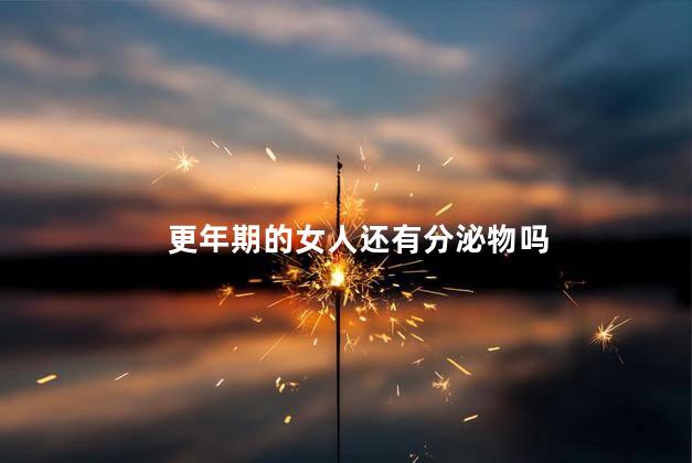 更年期的女人还有分泌物吗，更年期会有白带吗  