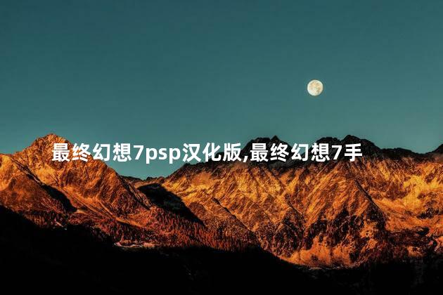 最终幻想7psp汉化版,最终幻想7手机版汉化版下载