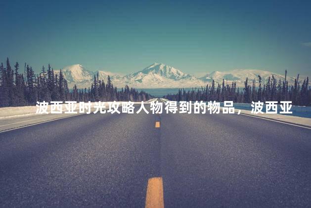 波西亚时光攻略人物得到的物品，波西亚时光攻略人物得到的物品是什么