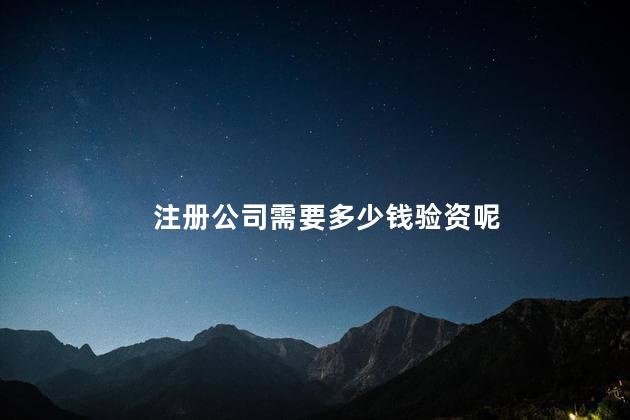 注册公司需要多少钱验资呢 注册企业营业执照多少钱