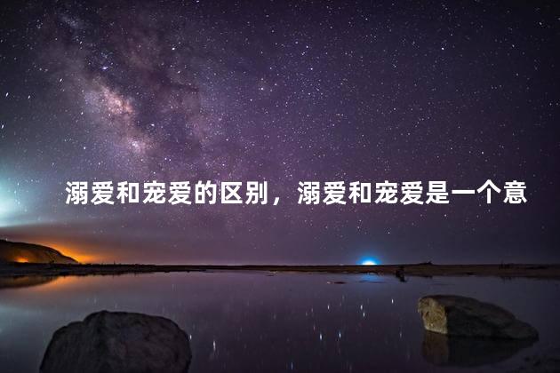 溺爱和宠爱的区别，溺爱和宠爱是一个意思吗